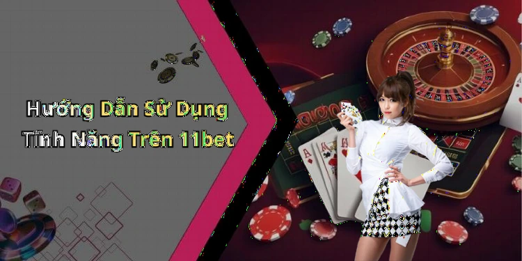 Hướng Dẫn Sử Dụng Tính Năng Trên 11bet