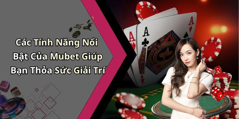 Các Tính Năng Nổi Bật Của Mubet Giúp Bạn Thỏa Sức Giải Trí