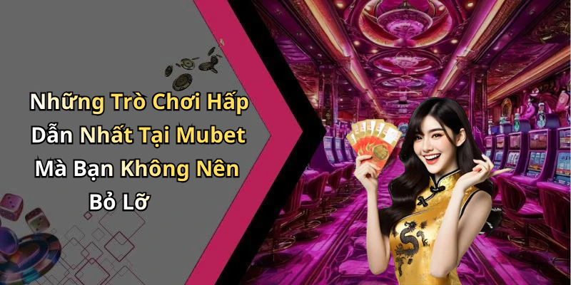 Những Trò Chơi Hấp Dẫn Nhất Tại Mubet Mà Bạn Không Nên Bỏ Lỡ