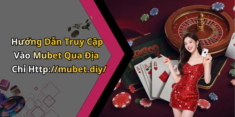 Hướng Dẫn Truy Cập Vào Mubet Qua Địa Chỉ Http://mubet.diy/