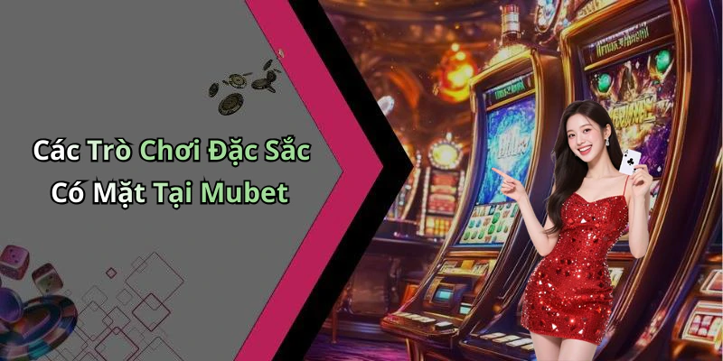 Các Trò Chơi Đặc Sắc Có Mặt Tại Mubet