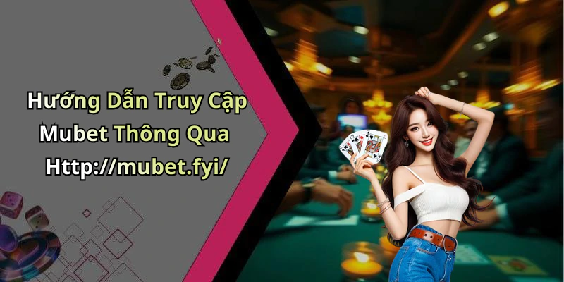 Hướng Dẫn Truy Cập Mubet Thông Qua Http://mubet.fyi/