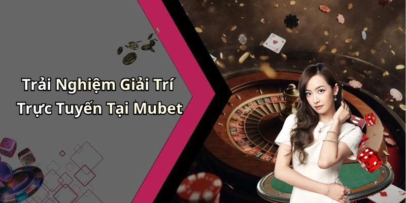 Trải Nghiệm Giải Trí Trực Tuyến Tại Mubet