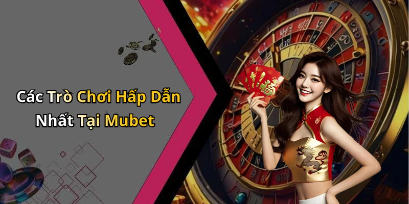 Các Trò Chơi Hấp Dẫn Nhất Tại Mubet