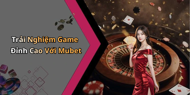 Trải Nghiệm Game Đỉnh Cao Với Mubet