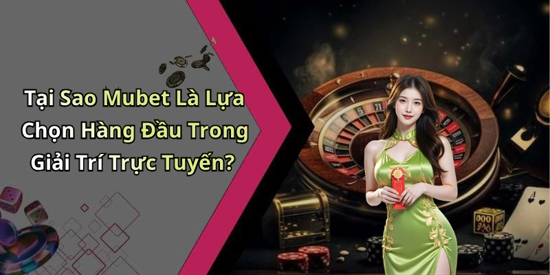 Tại Sao Mubet Là Lựa Chọn Hàng Đầu Trong Giải Trí Trực Tuyến?