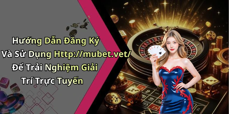 Hướng Dẫn Đăng Ký Và Sử Dụng Http://mubet.vet/ Để Trải Nghiệm Giải Trí Trực Tuyến
