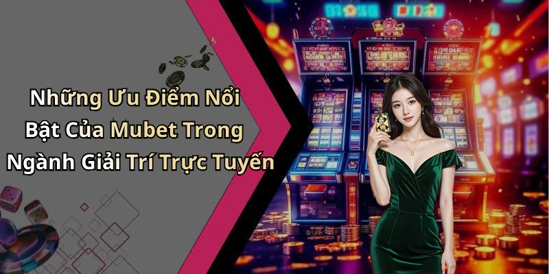 Những Ưu Điểm Nổi Bật Của Mubet Trong Ngành Giải Trí Trực Tuyến