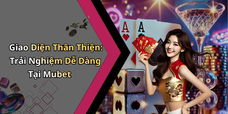 Giao Diện Thân Thiện: Trải Nghiệm Dễ Dàng Tại Mubet