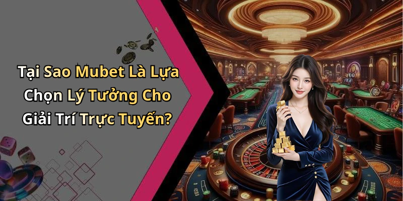 Tại Sao Mubet Là Lựa Chọn Lý Tưởng Cho Giải Trí Trực Tuyến?