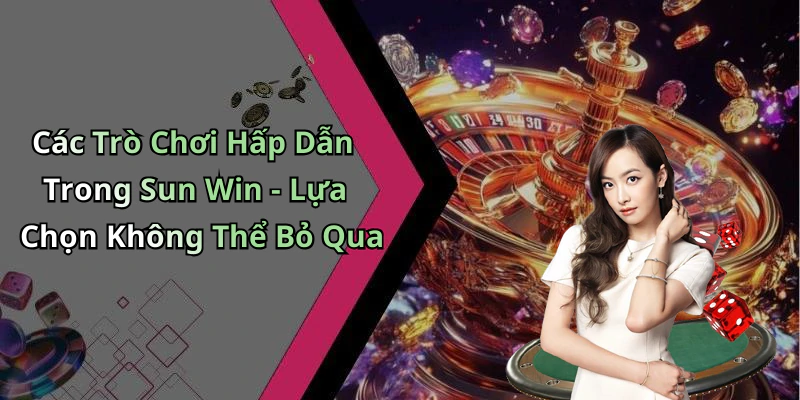 Các Trò Chơi Hấp Dẫn Trong Sun Win - Lựa Chọn Không Thể Bỏ Qua