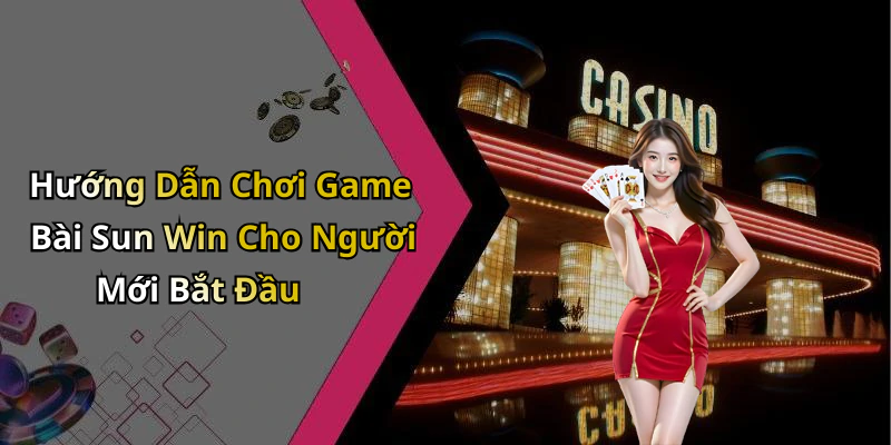 Hướng Dẫn Chơi Game Bài Sun Win Cho Người Mới Bắt Đầu