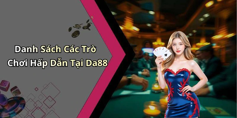 Danh Sách Các Trò Chơi Hấp Dẫn Tại Da88