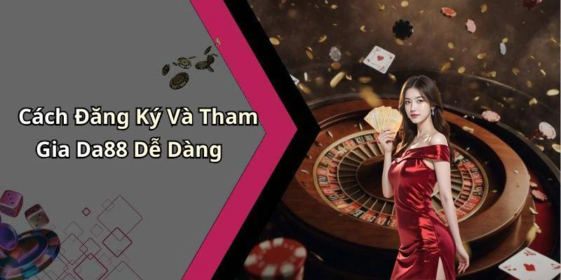 Cách Đăng Ký Và Tham Gia Da88 Dễ Dàng
