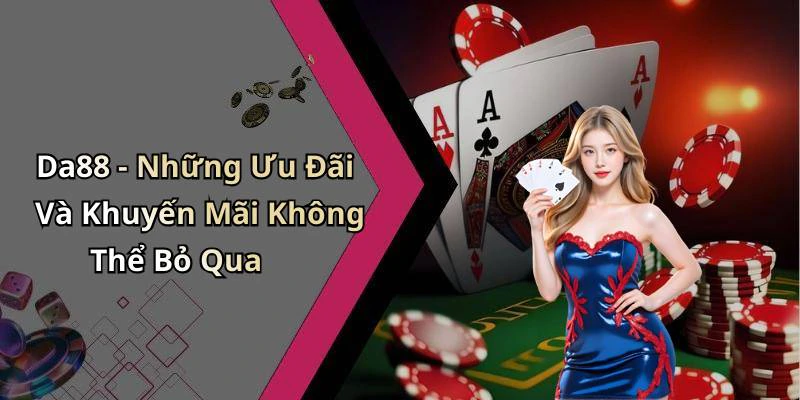 Da88 - Những Ưu Đãi Và Khuyến Mãi Không Thể Bỏ Qua