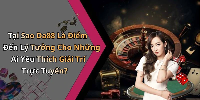 Tại Sao Da88 Là Điểm Đến Lý Tưởng Cho Những Ai Yêu Thích Giải Trí Trực Tuyến?