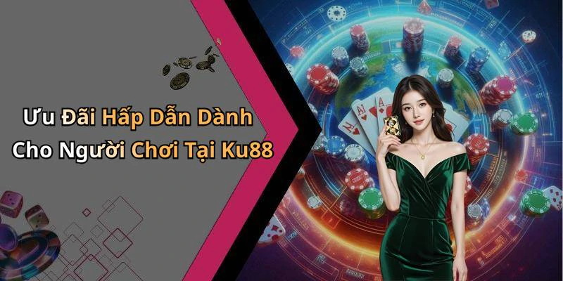 Ưu Đãi Hấp Dẫn Dành Cho Người Chơi Tại Ku88