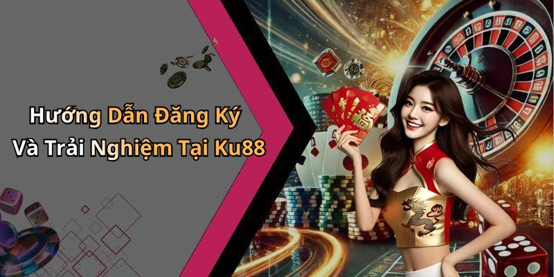 Hướng Dẫn Đăng Ký Và Trải Nghiệm Tại Ku88