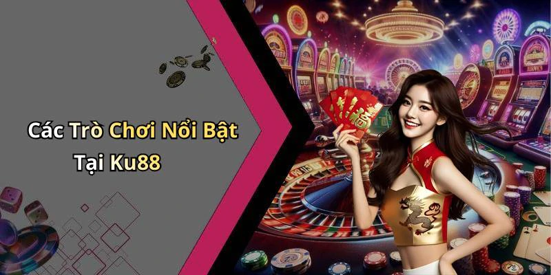 Các Trò Chơi Nổi Bật Tại Ku88