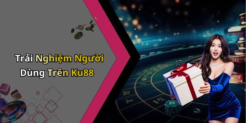 Trải Nghiệm Người Dùng Trên Ku88