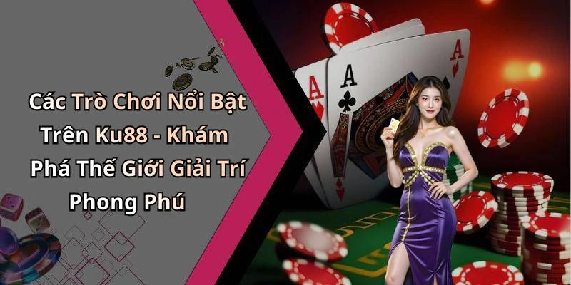 Các Trò Chơi Nổi Bật Trên Ku88 - Khám Phá Thế Giới Giải Trí Phong Phú