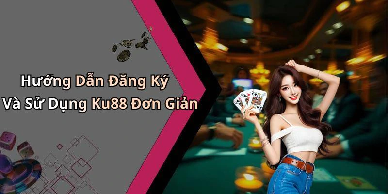 Hướng Dẫn Đăng Ký Và Sử Dụng Ku88 Đơn Giản
