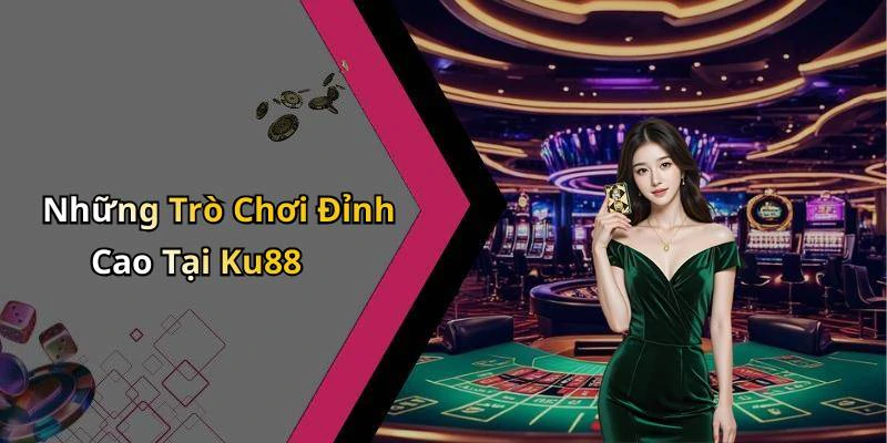 Những Trò Chơi Đỉnh Cao Tại Ku88