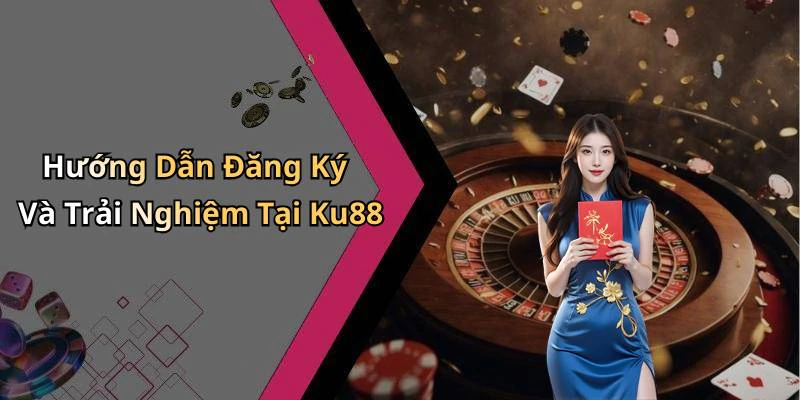 Hướng Dẫn Đăng Ký Và Trải Nghiệm Tại Ku88