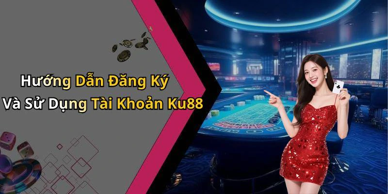 Hướng Dẫn Đăng Ký Và Sử Dụng Tài Khoản Ku88