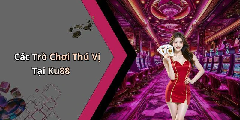 Các Trò Chơi Thú Vị Tại Ku88