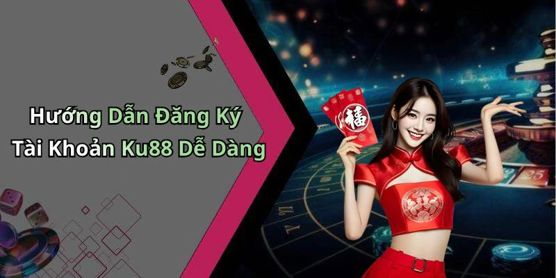 Hướng Dẫn Đăng Ký Tài Khoản Ku88 Dễ Dàng