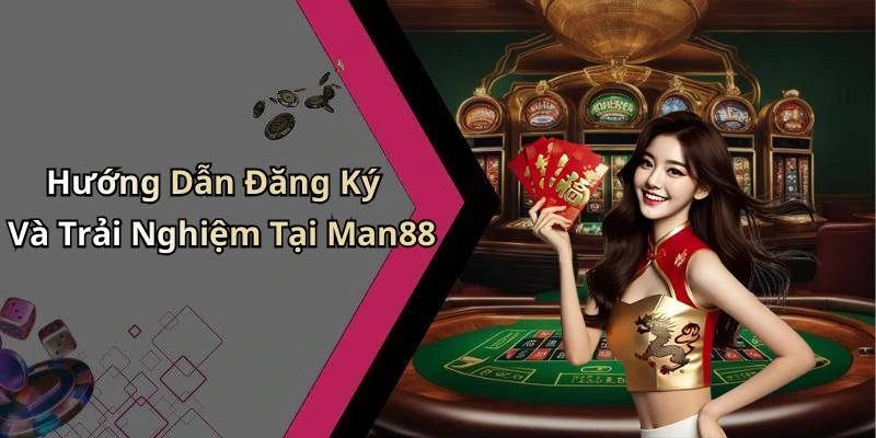 Hướng Dẫn Đăng Ký Và Trải Nghiệm Tại Man88
