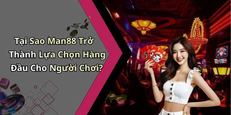 Tại Sao Man88 Trở Thành Lựa Chọn Hàng Đầu Cho Người Chơi?
