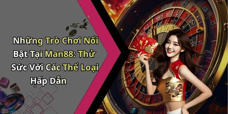 Những Trò Chơi Nổi Bật Tại Man88: Thử Sức Với Các Thể Loại Hấp Dẫn