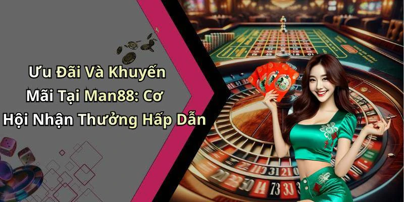 Ưu Đãi Và Khuyến Mãi Tại Man88: Cơ Hội Nhận Thưởng Hấp Dẫn