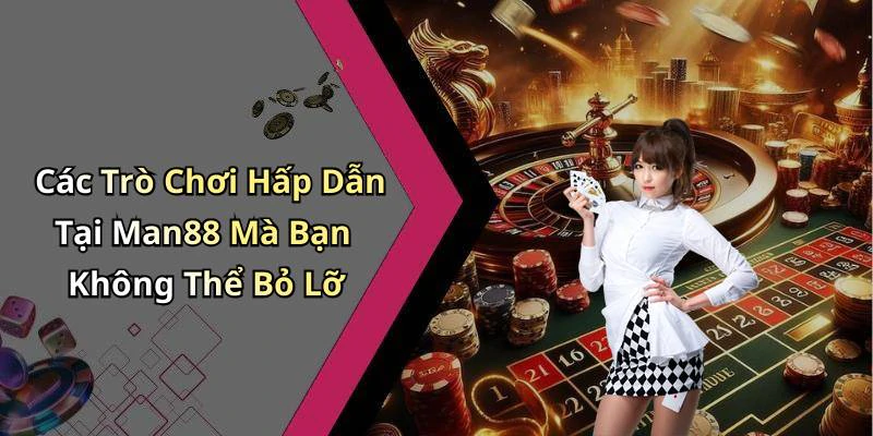 Các Trò Chơi Hấp Dẫn Tại Man88 Mà Bạn Không Thể Bỏ Lỡ