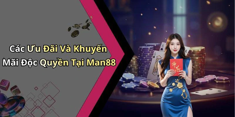 Các Ưu Đãi Và Khuyến Mãi Độc Quyền Tại Man88