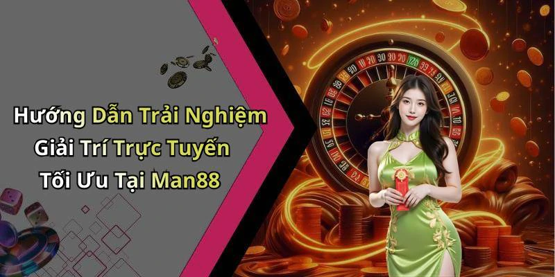 Hướng Dẫn Trải Nghiệm Giải Trí Trực Tuyến Tối Ưu Tại Man88