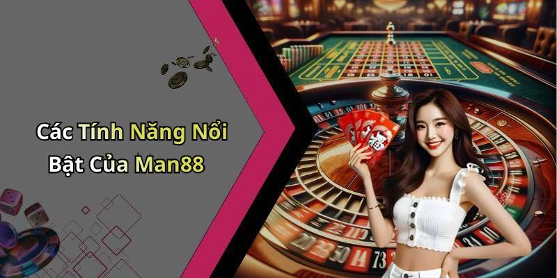 Các Tính Năng Nổi Bật Của Man88