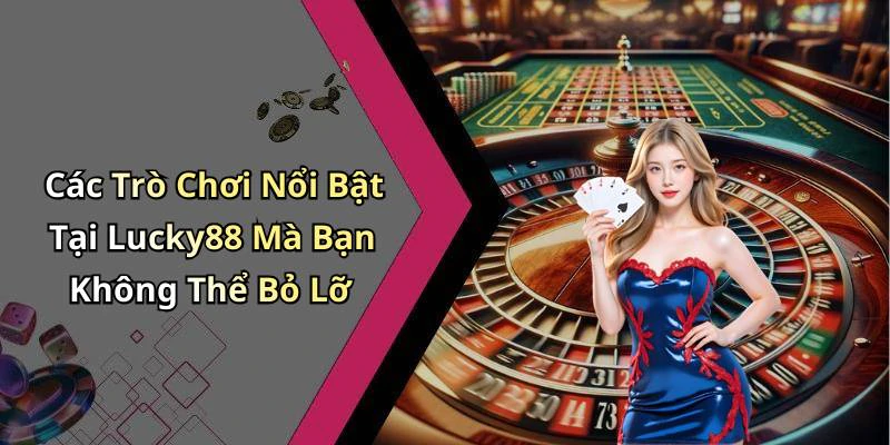 Các Trò Chơi Nổi Bật Tại Lucky88 Mà Bạn Không Thể Bỏ Lỡ