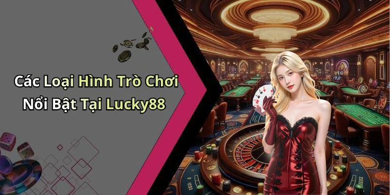 Các Loại Hình Trò Chơi Nổi Bật Tại Lucky88