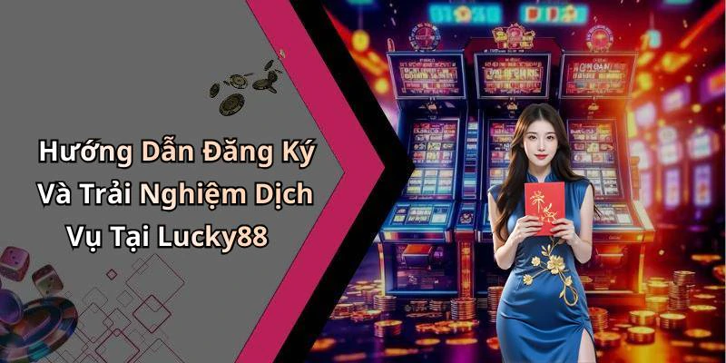 Hướng Dẫn Đăng Ký Và Trải Nghiệm Dịch Vụ Tại Lucky88