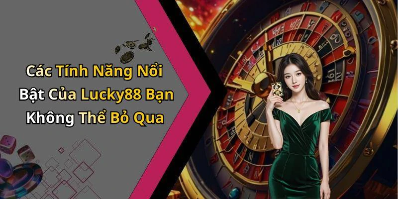 Các Tính Năng Nổi Bật Của Lucky88 Bạn Không Thể Bỏ Qua