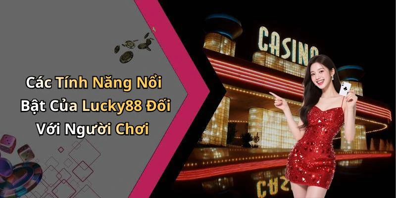 Các Tính Năng Nổi Bật Của Lucky88 Đối Với Người Chơi