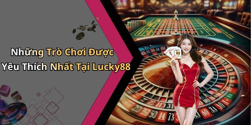 Những Trò Chơi Được Yêu Thích Nhất Tại Lucky88