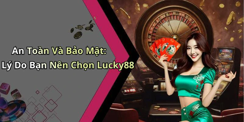 An Toàn Và Bảo Mật: Lý Do Bạn Nên Chọn Lucky88