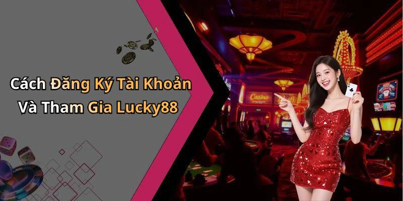 Cách Đăng Ký Tài Khoản Và Tham Gia Lucky88