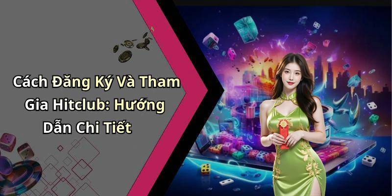 Cách Đăng Ký Và Tham Gia Hitclub: Hướng Dẫn Chi Tiết