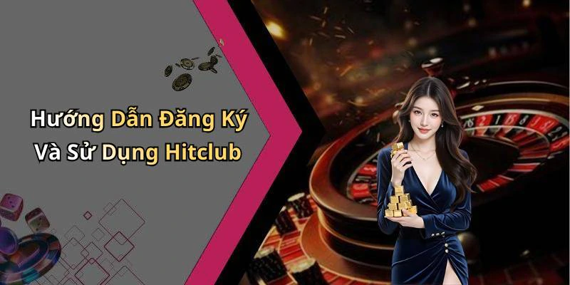 Hướng Dẫn Đăng Ký Và Sử Dụng Hitclub
