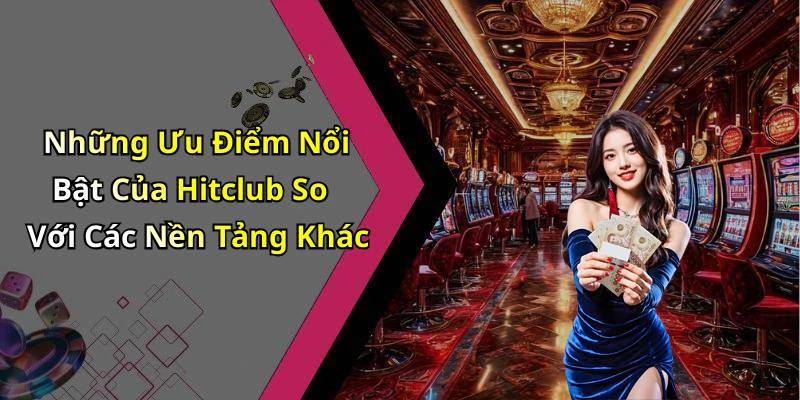 Những Ưu Điểm Nổi Bật Của Hitclub So Với Các Nền Tảng Khác